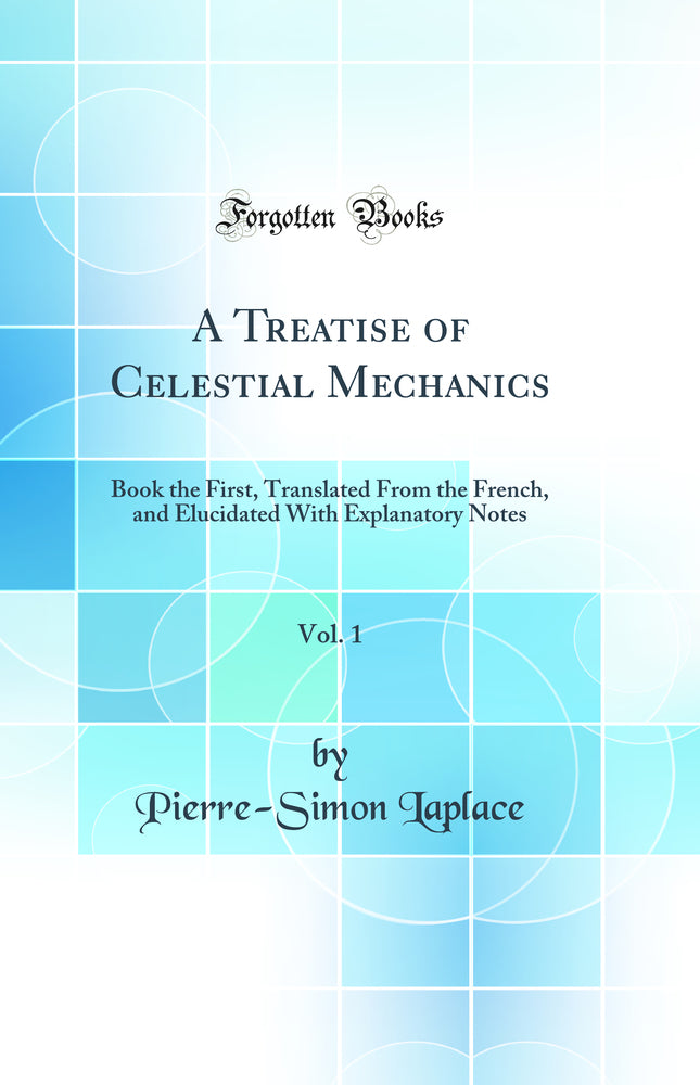 A Treatise of Celestial Mechanics, Vol. 1: Book the First, Translated From the French, and Elucidated With Explanatory Notes (Classic Reprint)