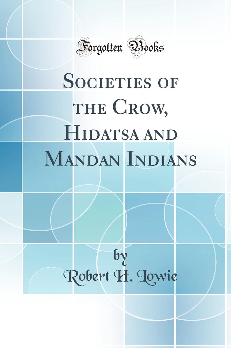 Societies of the Crow, Hidatsa and Mandan Indians (Classic Reprint)