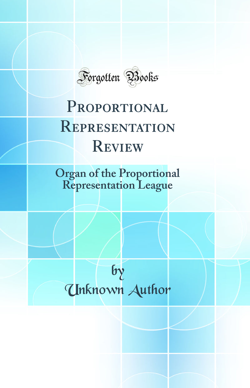 Proportional Representation Review: Organ of the Proportional Representation League (Classic Reprint)