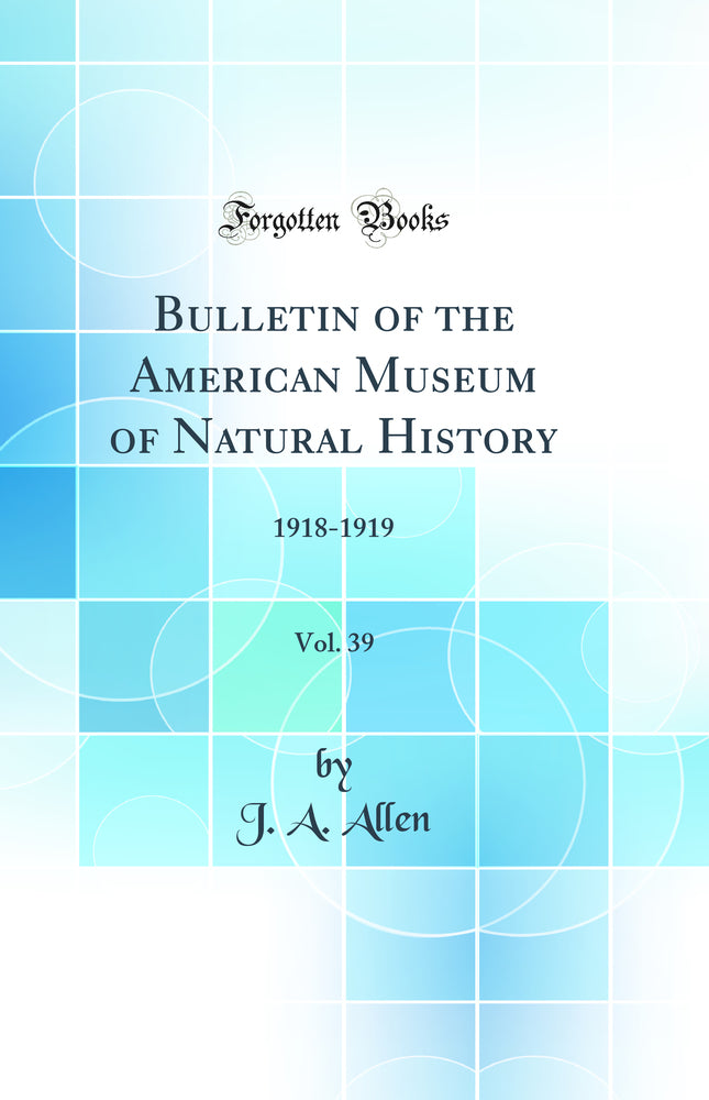 Bulletin of the American Museum of Natural History, Vol. 39: 1918-1919 (Classic Reprint)