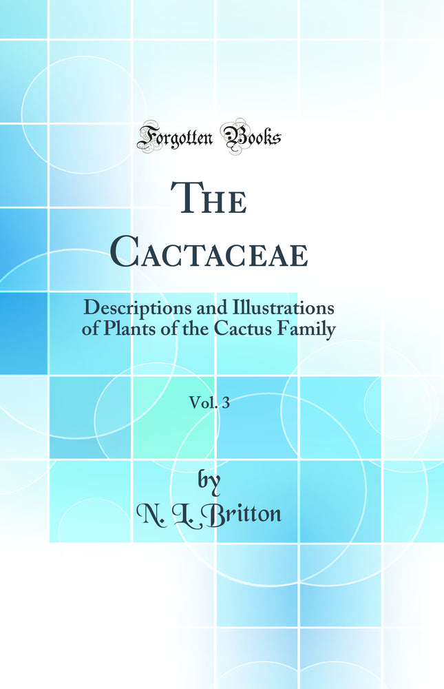The Cactaceae, Vol. 3: Descriptions and Illustrations of Plants of the Cactus Family (Classic Reprint)