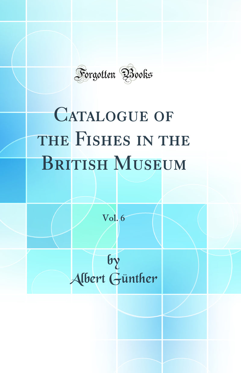Catalogue of the Fishes in the British Museum, Vol. 6 (Classic Reprint)