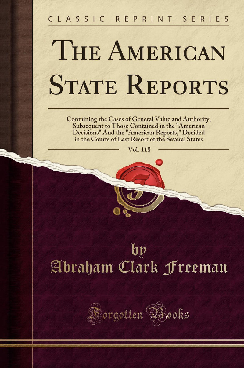 The American State Reports, Vol. 118: Containing the Cases of General Value and Authority, Subsequent to Those Contained in the "American Decisions" And the "American Reports," Decided in the Courts of Last Resort of the Several States (Classic Reprint)