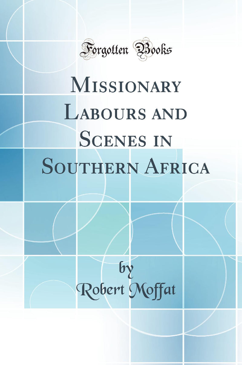 Missionary Labours and Scenes in Southern Africa (Classic Reprint)
