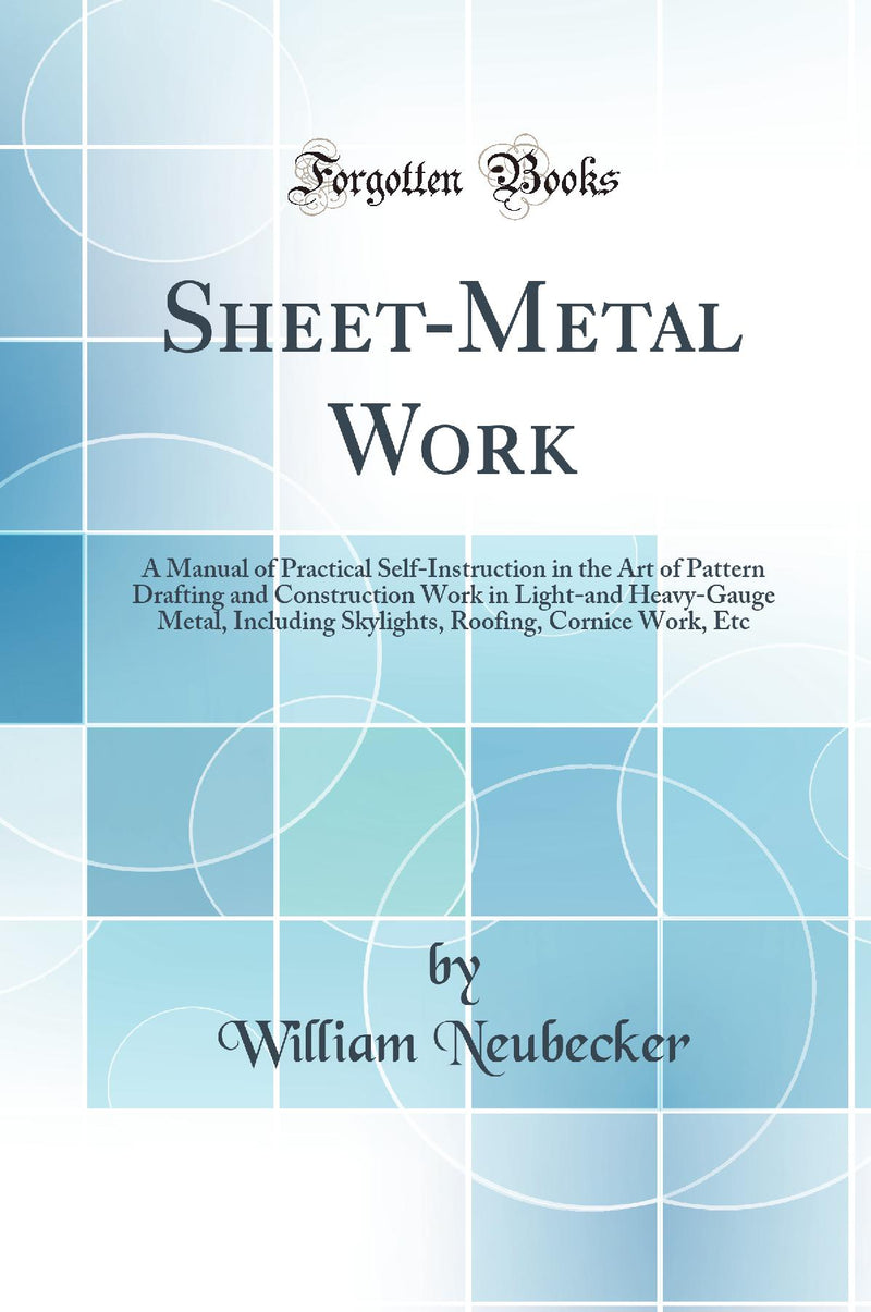 Sheet-Metal Work: A Manual of Practical Self-Instruction in the Art of Pattern Drafting and Construction Work in Light-and Heavy-Gauge Metal, Including Skylights, Roofing, Cornice Work, Etc (Classic Reprint)