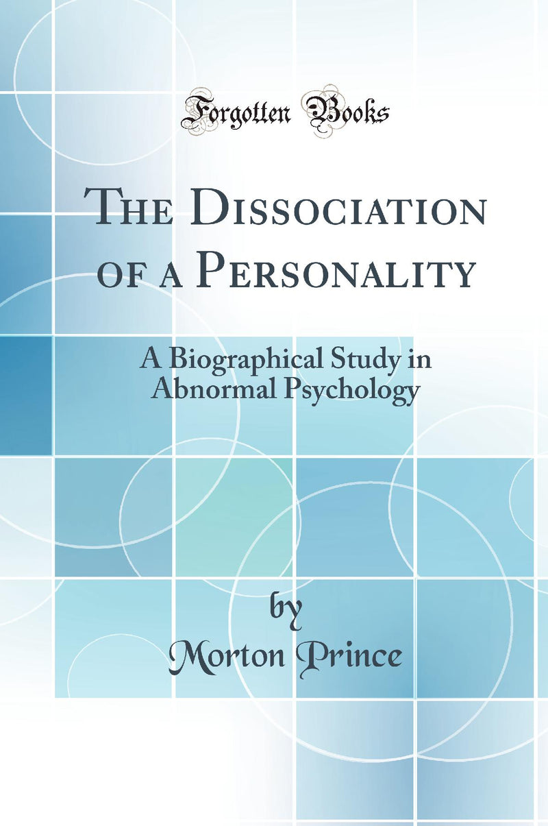 The Dissociation of a Personality: A Biographical Study in Abnormal Psychology (Classic Reprint)