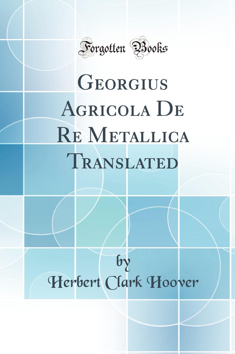 Georgius Agricola De Re Metallica Translated (Classic Reprint)