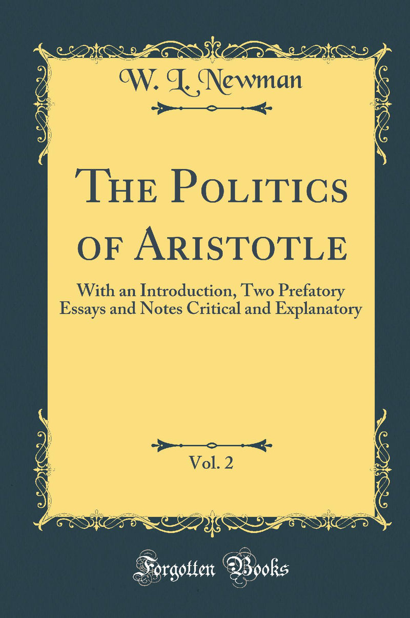 The Politics of Aristotle, Vol. 2: With an Introduction, Two Prefatory Essays and Notes Critical and Explanatory (Classic Reprint)