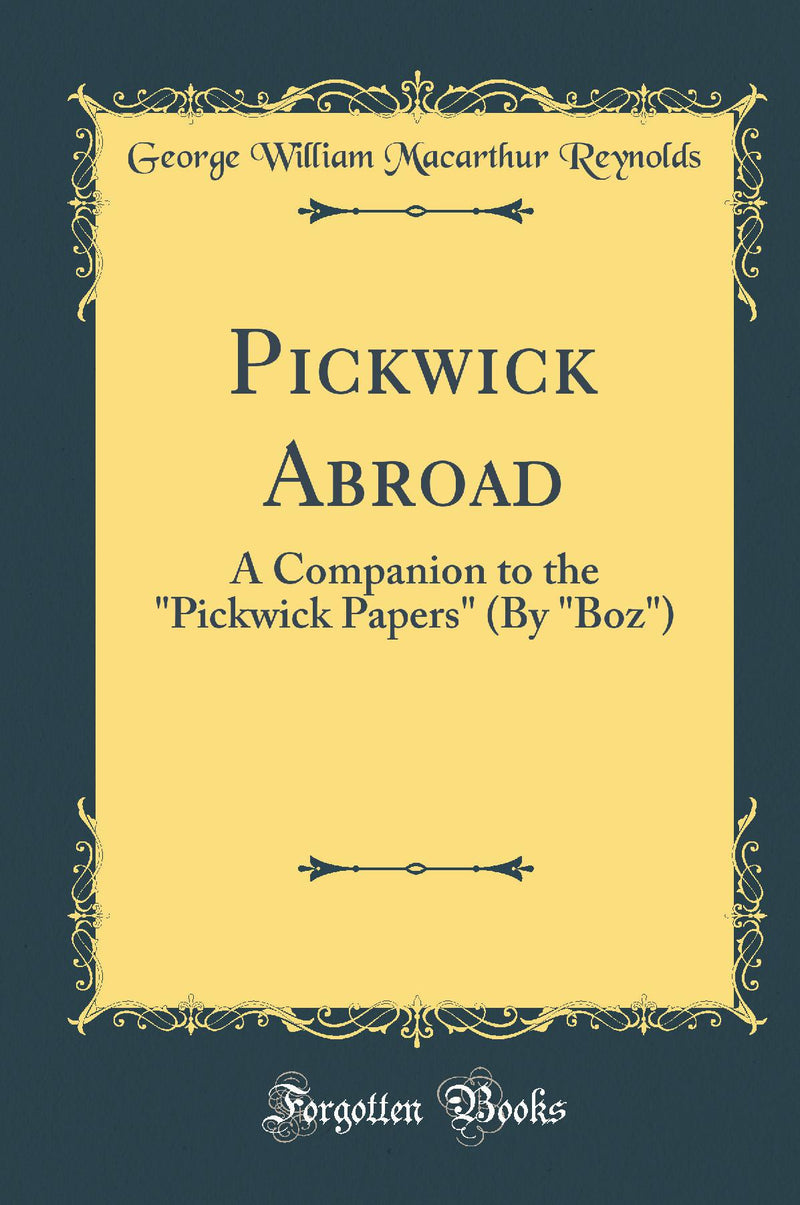 Pickwick Abroad: A Companion to the Pickwick Papers (By Boz) (Classic Reprint)