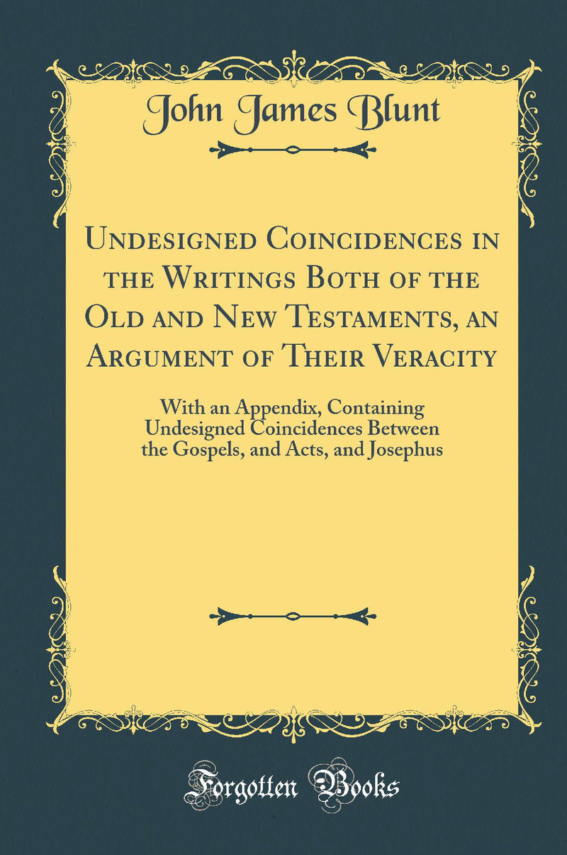 Undesigned Coincidences in the Writings Both of the Old and New Testaments, an Argument of Their Veracity: With an Appendix, Containing Undesigned Coincidences Between the Gospels, and Acts, and Josephus (Classic Reprint)