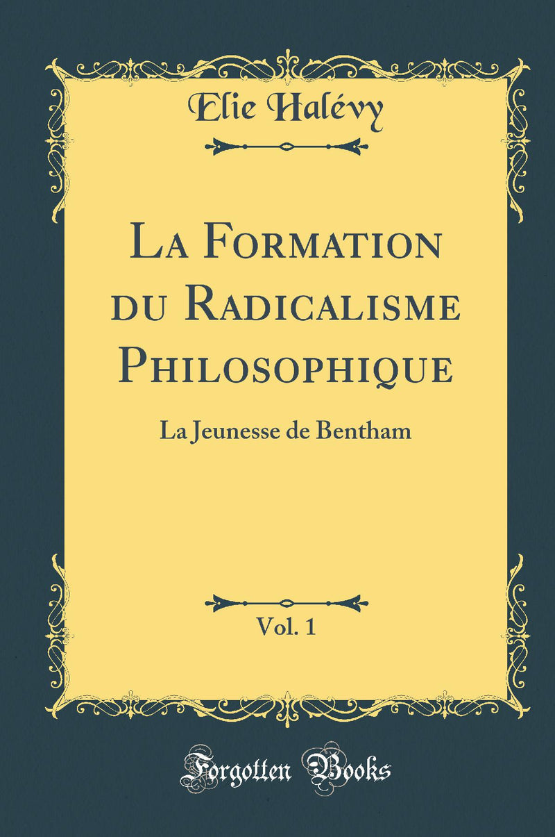 La Formation du Radicalisme Philosophique, Vol. 1: La Jeunesse de Bentham (Classic Reprint)