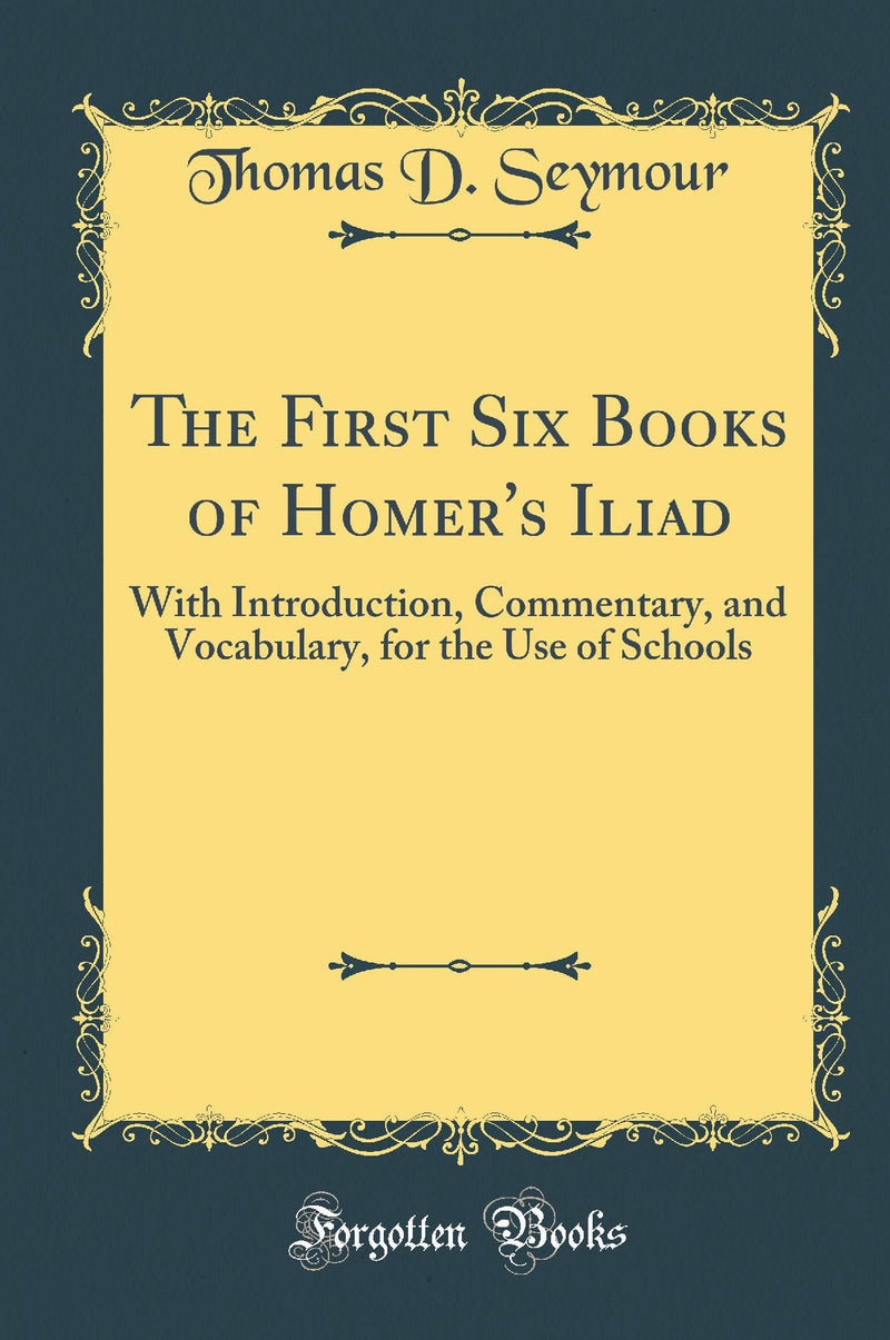The First Six Books of Homer's Iliad: With Introduction, Commentary, and Vocabulary; For the Use of Schools (Classic Reprint)