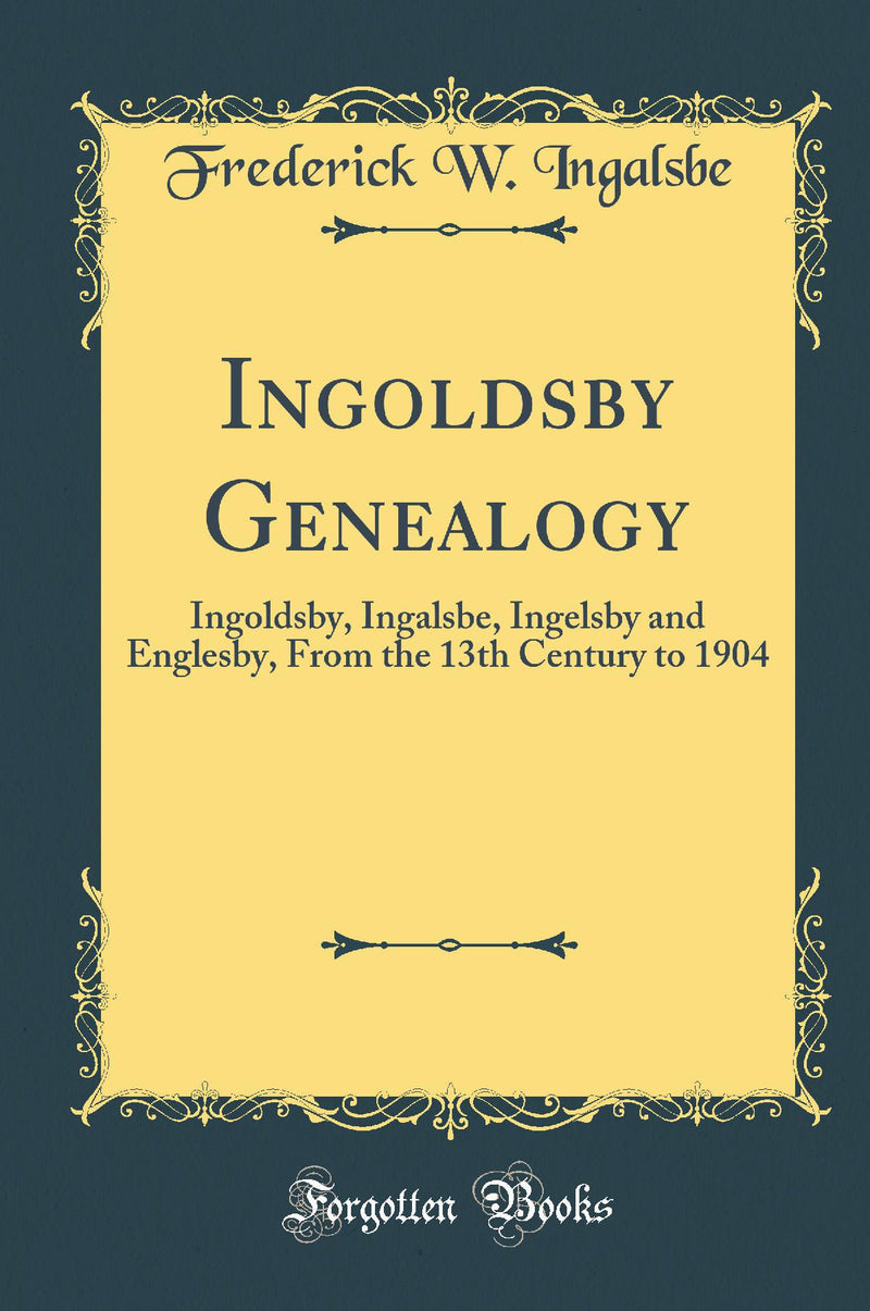 Ingoldsby Genealogy: Ingoldsby, Ingalsbe, Ingelsby and Englesby, From the 13th Century to 1904 (Classic Reprint)