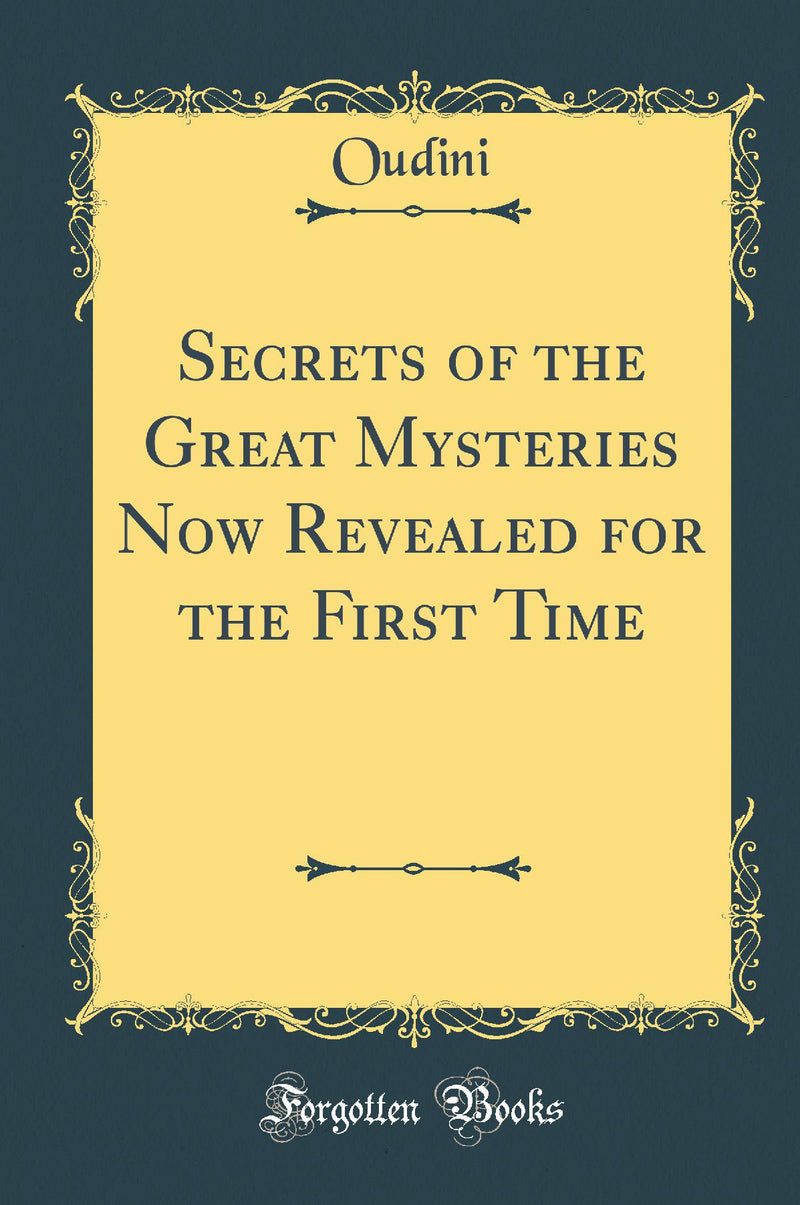Secrets of the Great Mysteries Now Revealed for the First Time (Classic Reprint)