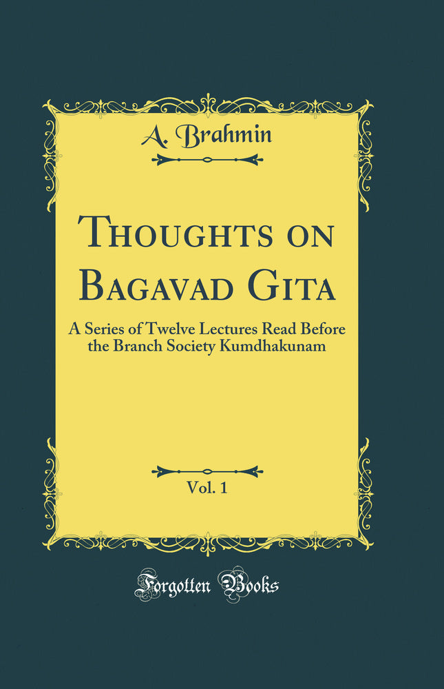 Thoughts on Bagavad Gita, Vol. 1: A Series of Twelve Lectures Read Before the Branch Society Kumdhakunam (Classic Reprint)