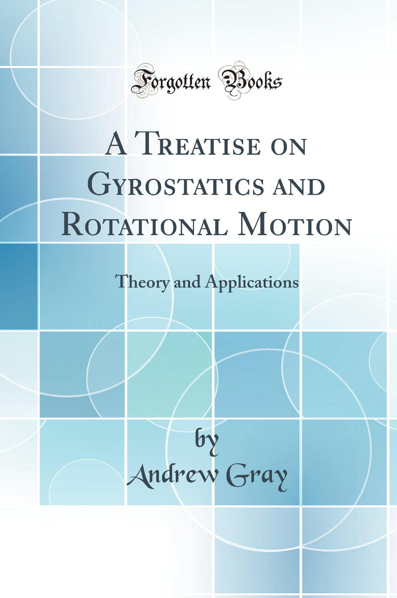 A Treatise on Gyrostatics and Rotational Motion: Theory and Applications (Classic Reprint)