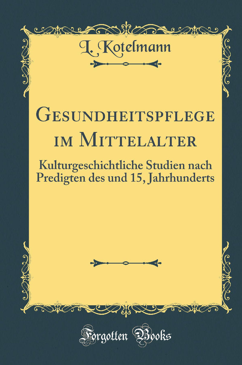 Gesundheitspflege im Mittelalter: Kulturgeschichtliche Studien nach Predigten des und 15, Jahrhunderts (Classic Reprint)