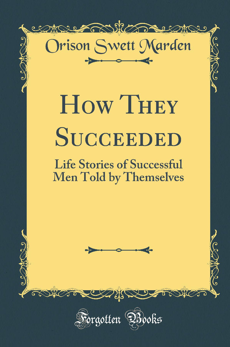 How They Succeeded: Life Stories of Successful Men Told by Themselves (Classic Reprint)