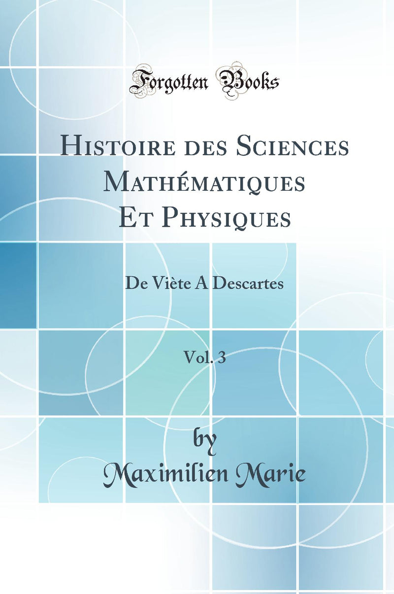 Histoire des Sciences Mathématiques Et Physiques, Vol. 3: De Viète A Descartes (Classic Reprint)