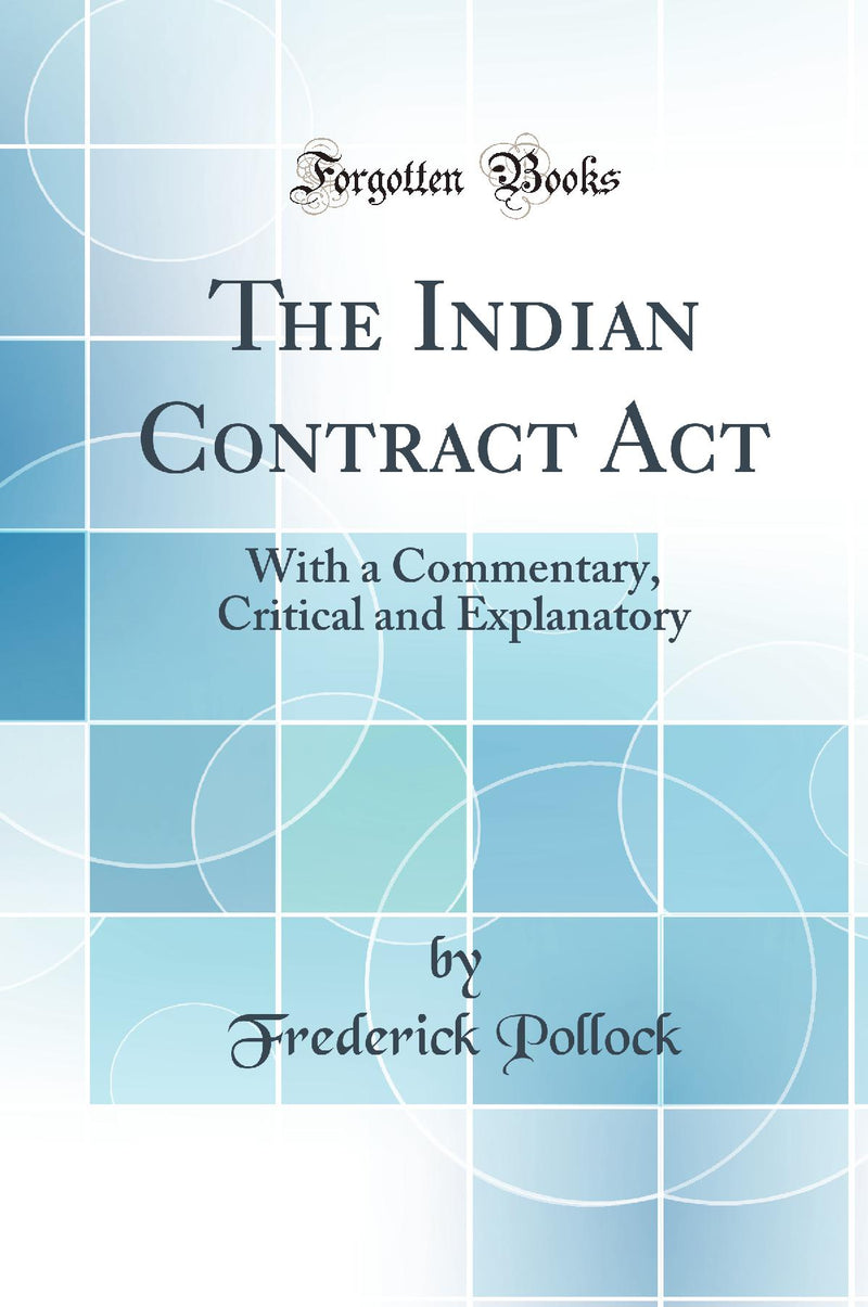 The Indian Contract Act: With a Commentary, Critical and Explanatory (Classic Reprint)