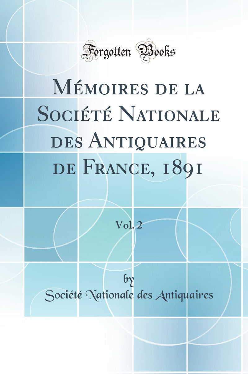 Mémoires de la Société Nationale des Antiquaires de France, 1891, Vol. 2 (Classic Reprint)