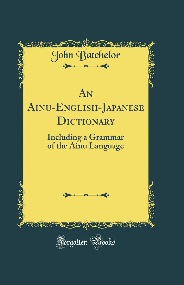 An Ainu-English-Japanese Dictionary: Including a Grammar of the Ainu Language (Classic Reprint)