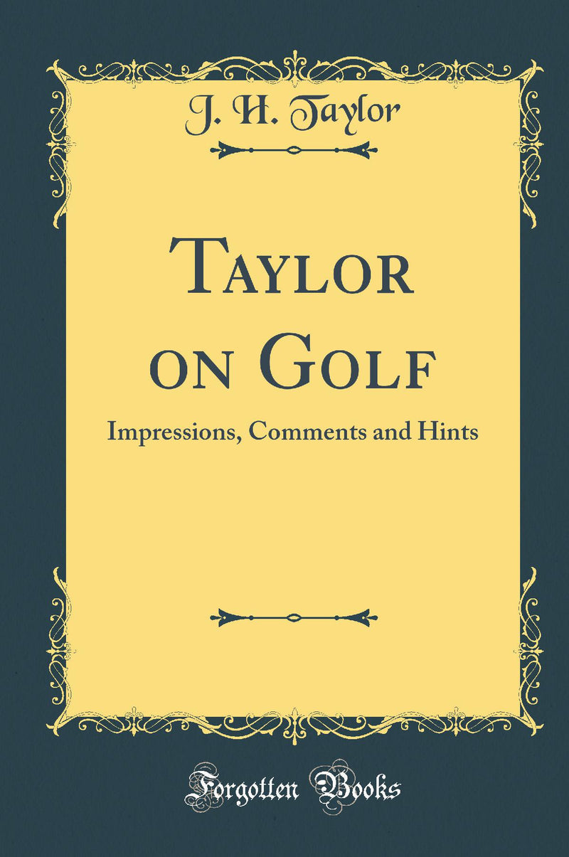 Taylor on Golf: Impressions, Comments and Hints (Classic Reprint)