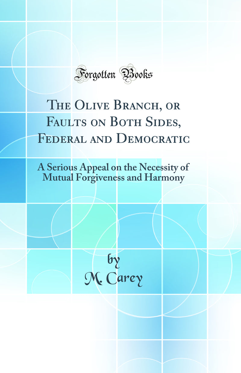 The Olive Branch, or Faults on Both Sides, Federal and Democratic: A Serious Appeal on the Necessity of Mutual Forgiveness and Harmony (Classic Reprint)