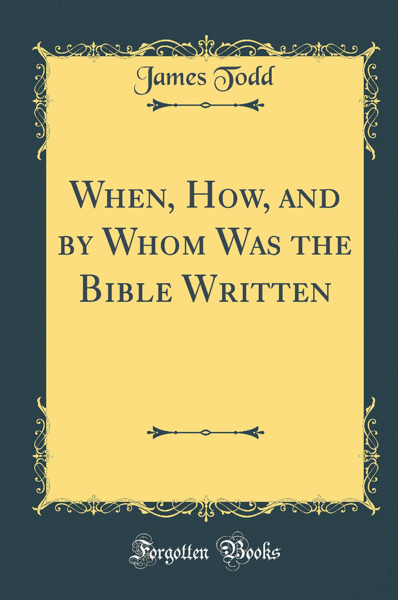 When, How, and by Whom Was the Bible Written (Classic Reprint)