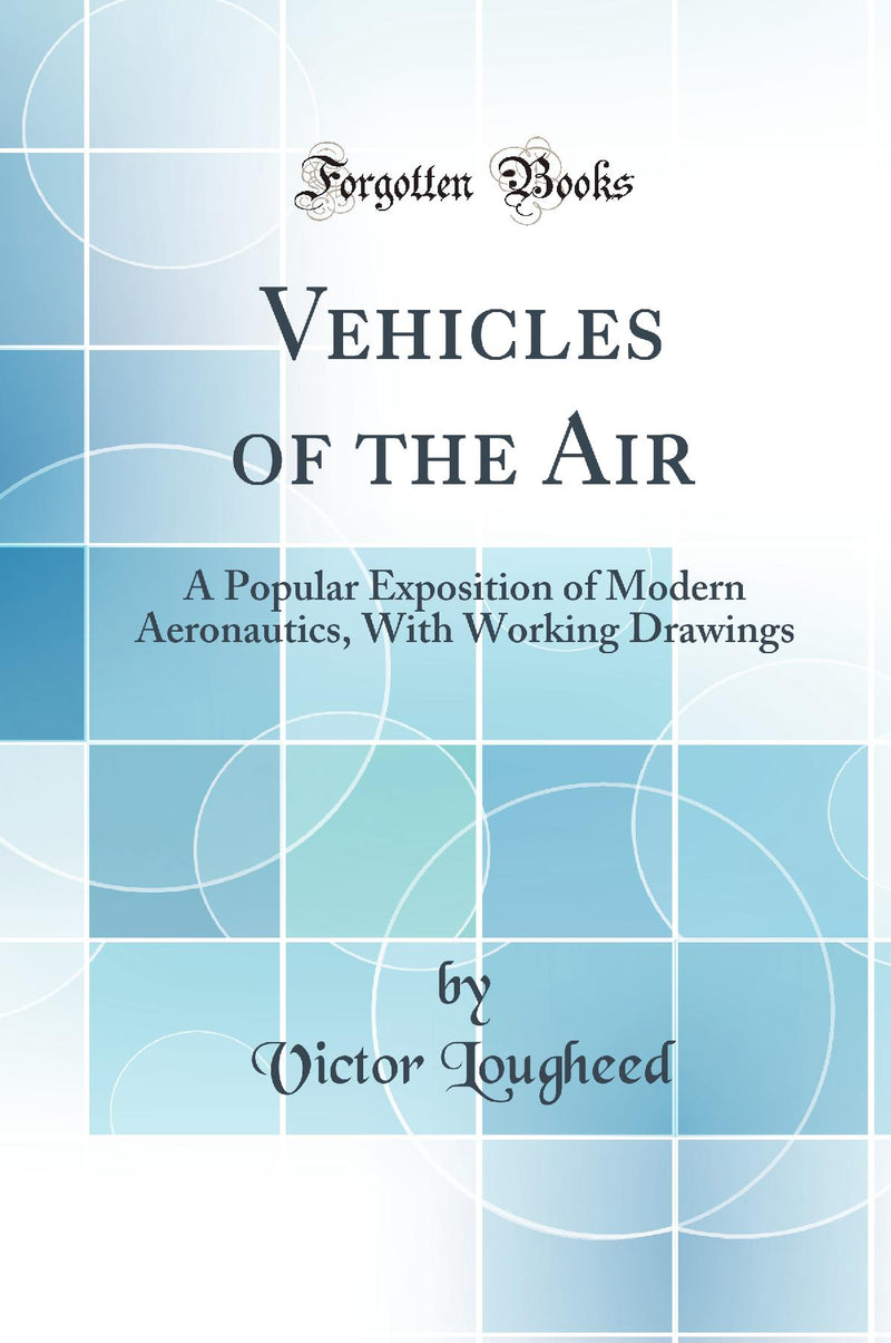 Vehicles of the Air: A Popular Exposition of Modern Aeronautics, With Working Drawings (Classic Reprint)