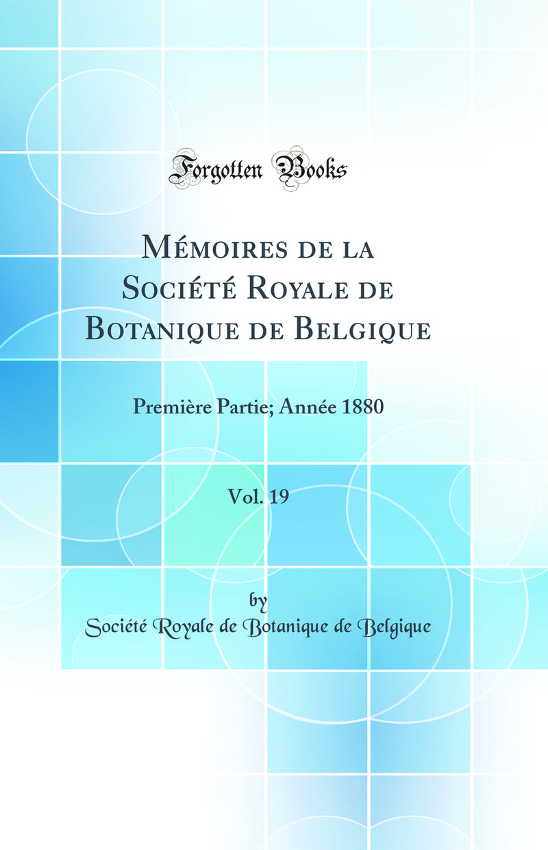 Mémoires de la Société Royale de Botanique de Belgique, Vol. 19: Première Partie; Année 1880 (Classic Reprint)