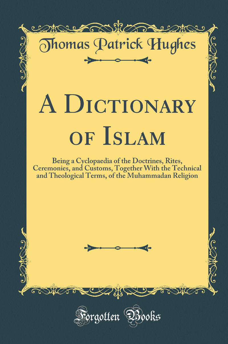 A Dictionary of Islam: Being a Cyclopaedia of the Doctrines, Rites, Ceremonies, and Customs, Together With the Technical and Theological Terms, of the Muhammadan Religion (Classic Reprint)