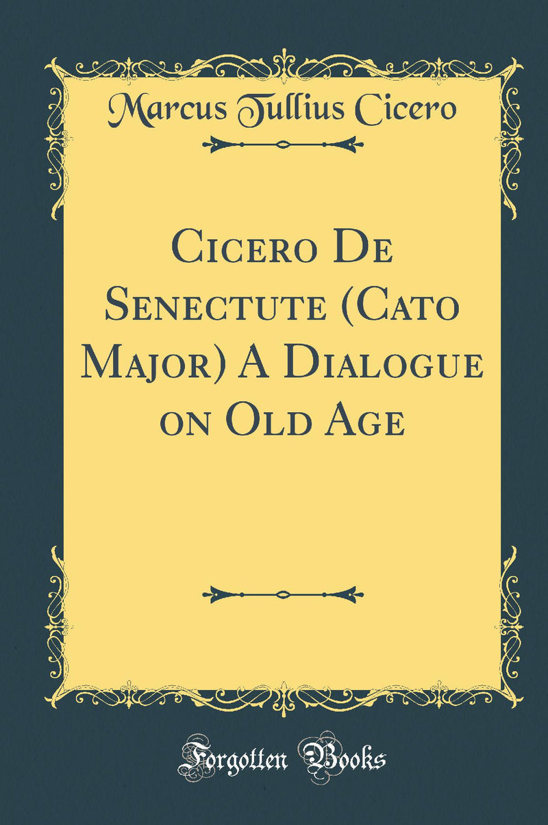 Cicero De Senectute (Cato Major) A Dialogue on Old Age (Classic Reprint)
