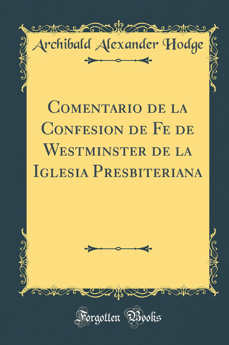 Comentario de la Confesion de Fe de Westminster de la Iglesia Presbiteriana (Classic Reprint)