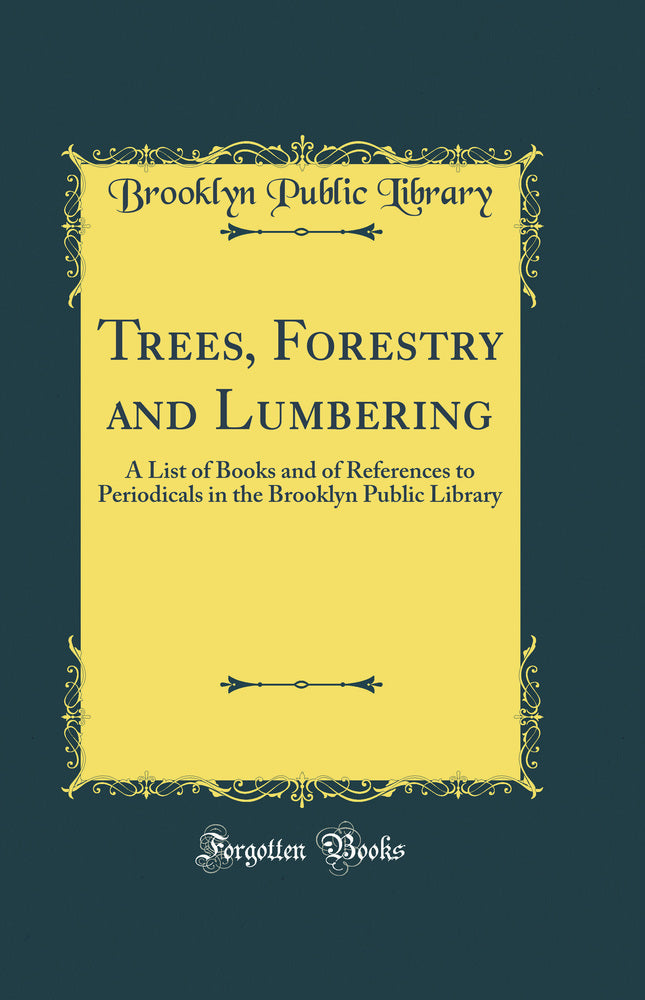 Trees, Forestry and Lumbering: A List of Books and of References to Periodicals in the Brooklyn Public Library (Classic Reprint)