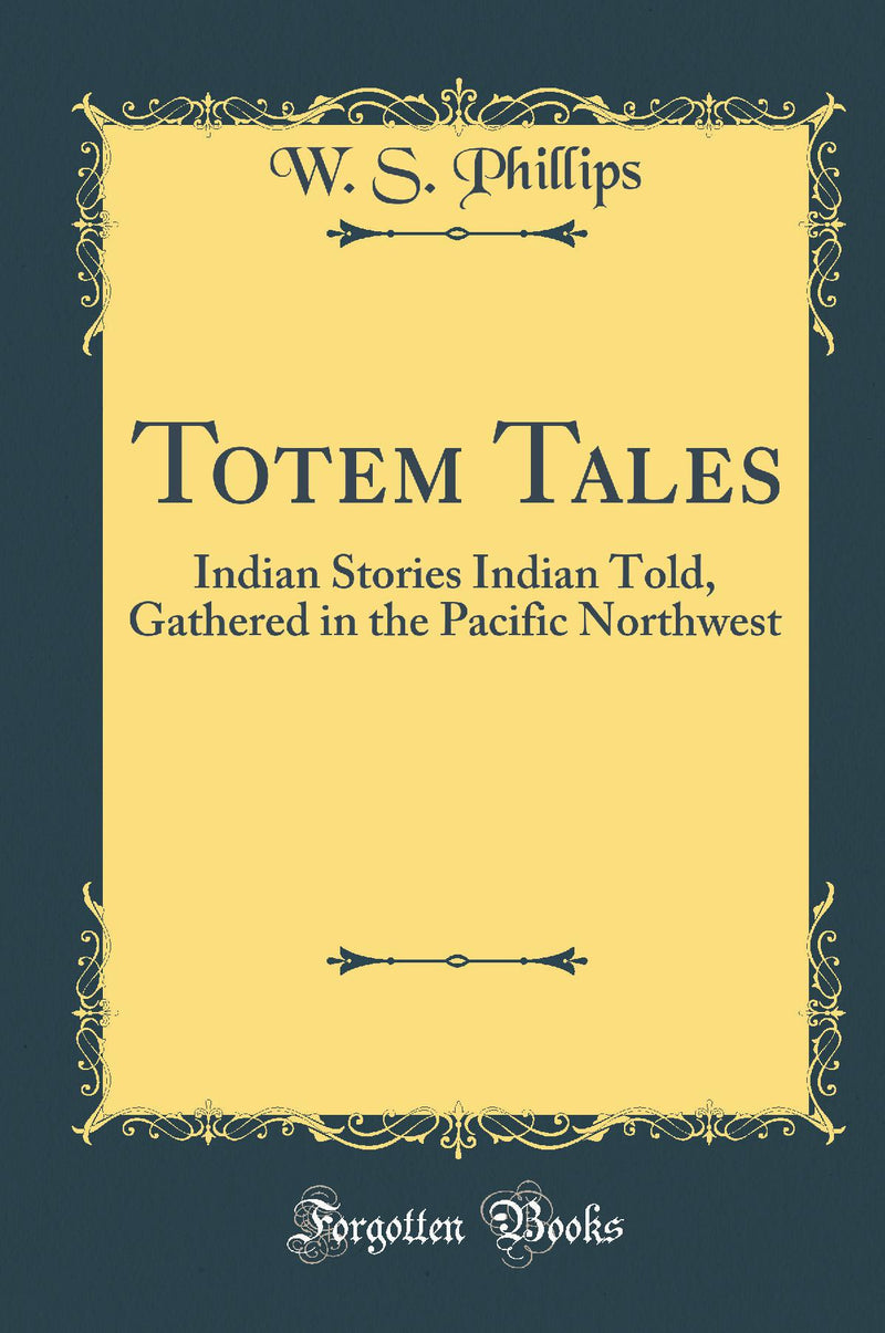 Totem Tales: Indian Stories Indian Told, Gathered in the Pacific Northwest (Classic Reprint)