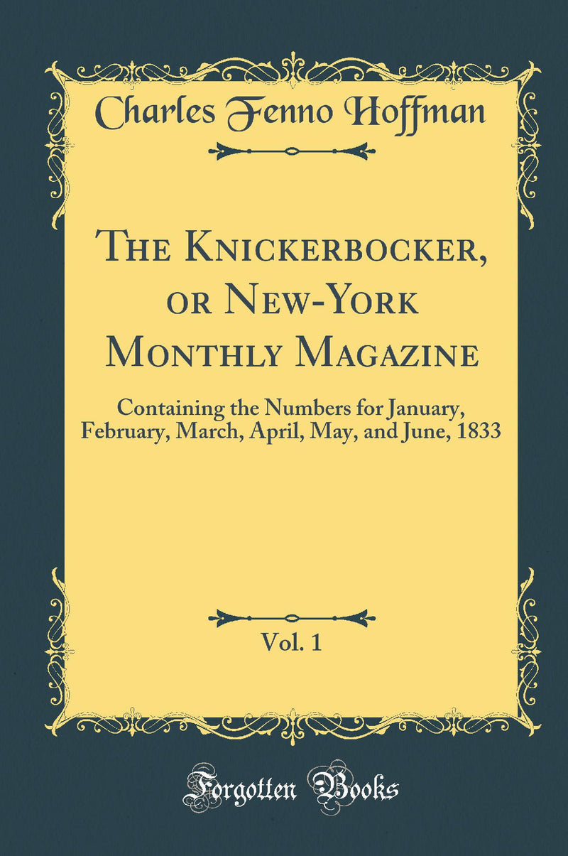 The Knickerbocker, or New-York Monthly Magazine, Vol. 1: Containing the Numbers for January, February, March, April, May, and June, 1833 (Classic Reprint)