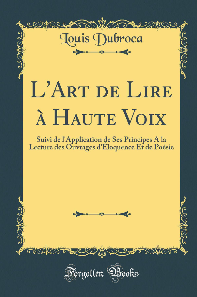 L''Art de Lire à Haute Voix: Suivi de l''Application de Ses Principes A la Lecture des Ouvrages d''Éloquence Et de Poésie (Classic Reprint)