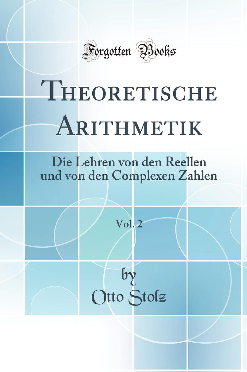 Theoretische Arithmetik, Vol. 2: Die Lehren von den Reellen und von den Complexen Zahlen (Classic Reprint)