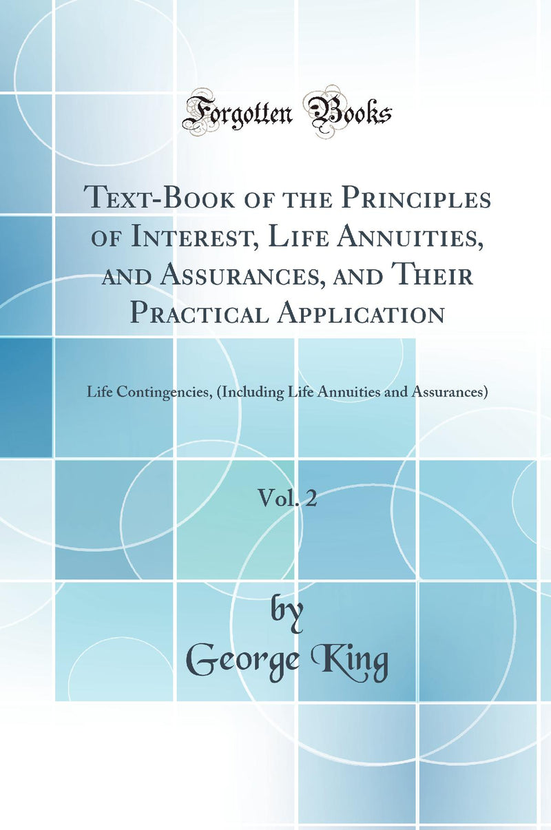 Text-Book of the Principles of Interest, Life Annuities, and Assurances, and Their Practical Application, Vol. 2: Life Contingencies, (Including Life Annuities and Assurances) (Classic Reprint)