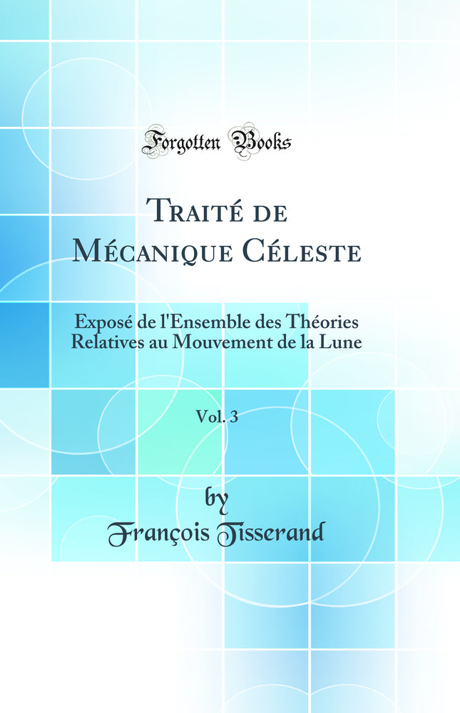 Traité de Mécanique Céleste, Vol. 3: Exposé de l'Ensemble des Théories Relatives au Mouvement de la Lune (Classic Reprint)