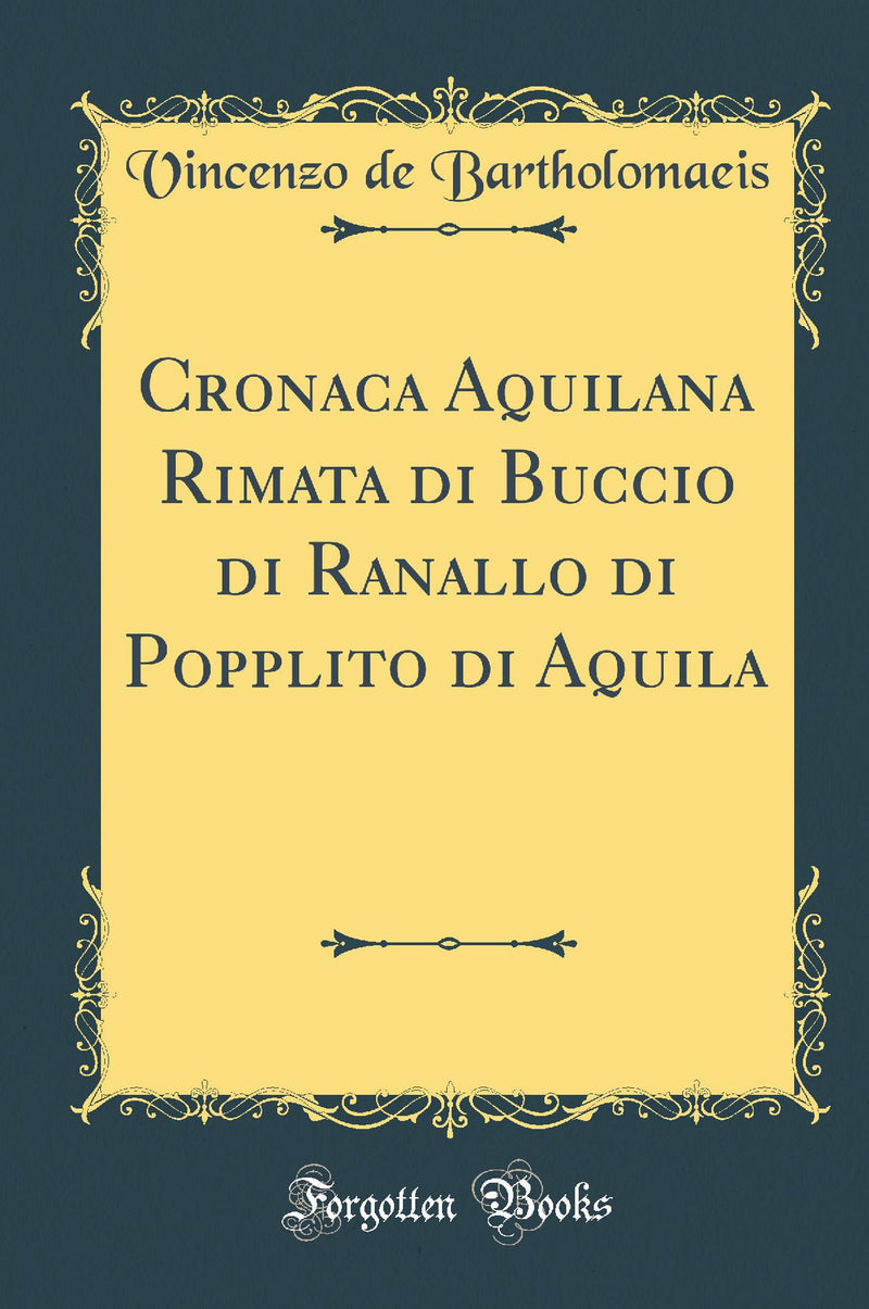Cronaca Aquilana Rimata di Buccio di Ranallo di Popplito di Aquila (Classic Reprint)