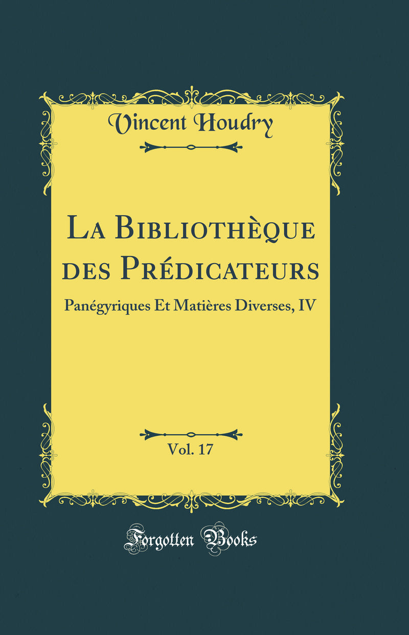 La Bibliothèque des Prédicateurs, Vol. 17: Panégyriques Et Matières Diverses, IV (Classic Reprint)