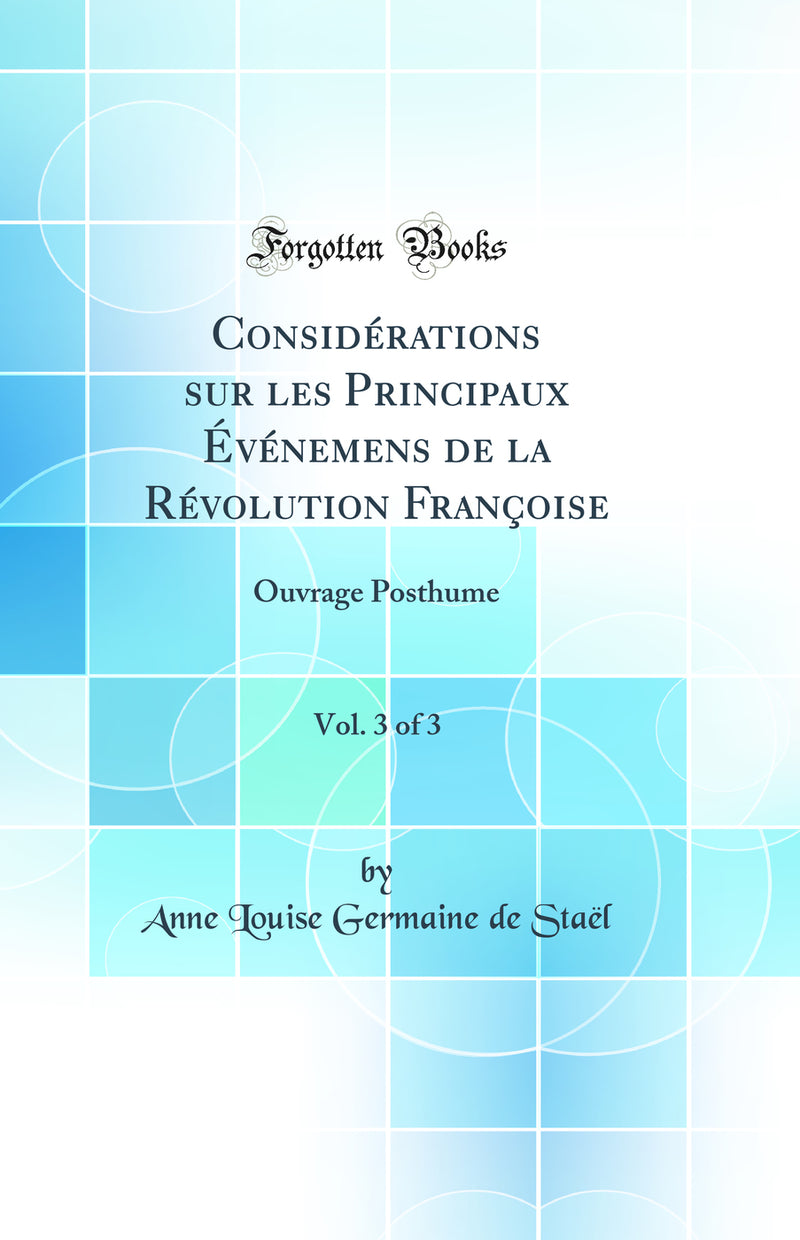 Considérations sur les Principaux Evénémens de la Révolution Françoise, Vol. 3 of 3: Ouvrage Posthume (Classic Reprint)