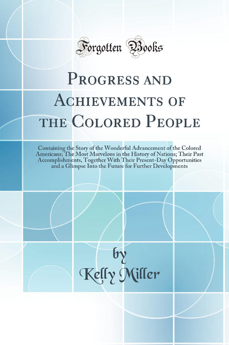 Progress and Achievements of the Colored People: Containing the Story of the Wonderful Advancement of the Colored Americans; The Most Marvelous in the History of Nations; Their Past Accomplishments, Together With Their Present-Day Opportunities and a Glim