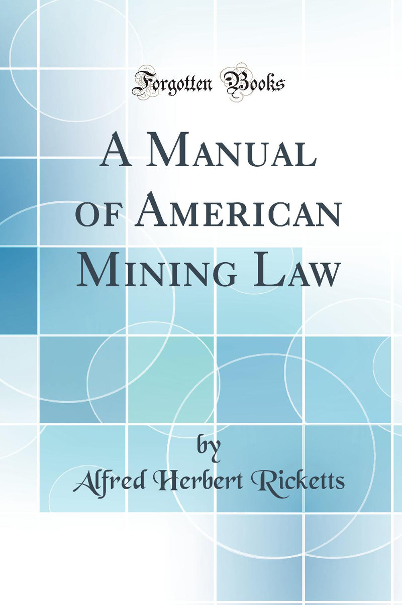 A Manual of American Mining Law (Classic Reprint)