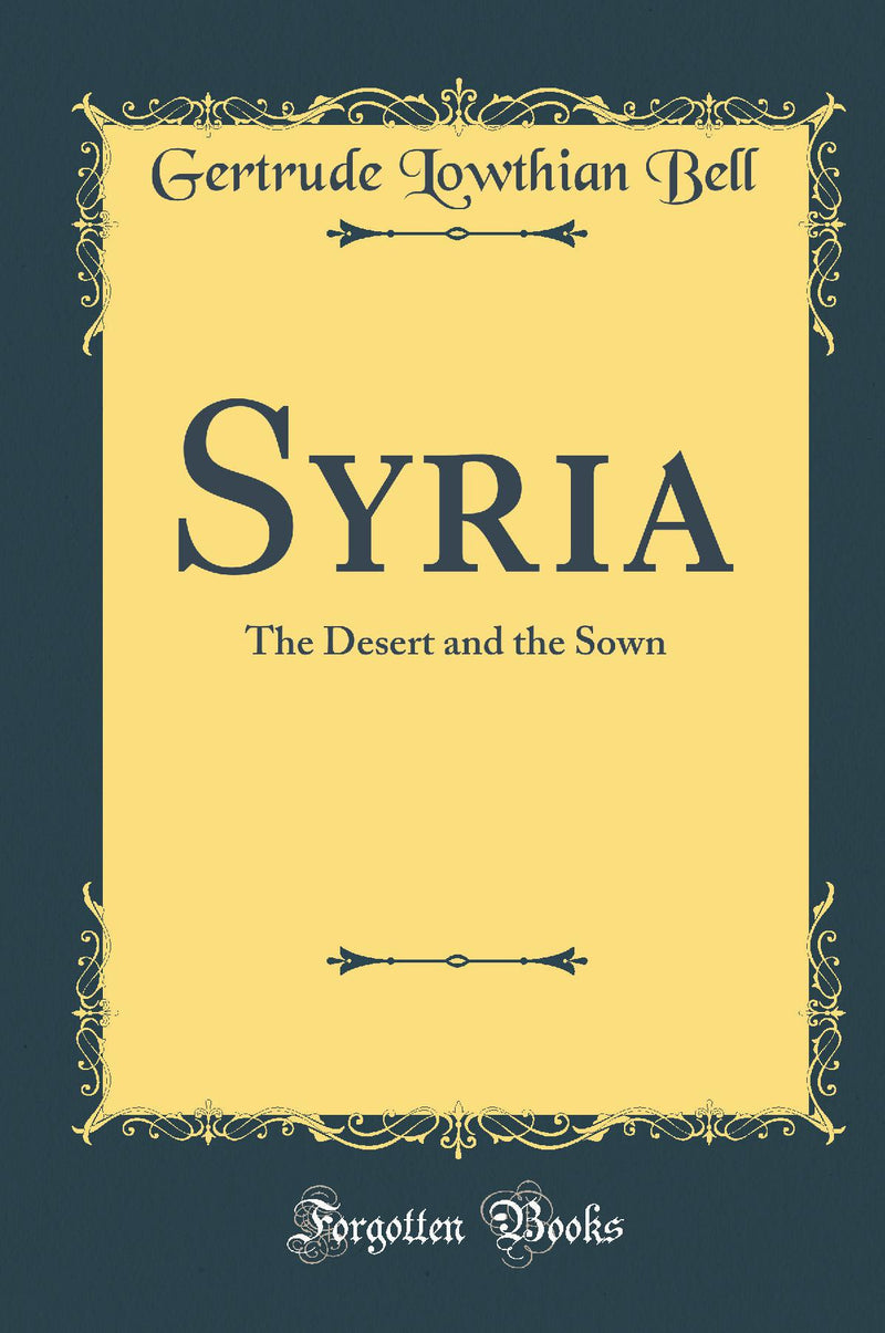 Syria: The Desert and the Sown (Classic Reprint)