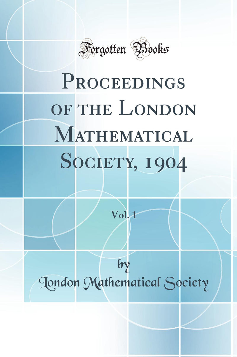 Proceedings of the London Mathematical Society, 1904, Vol. 1 (Classic Reprint)