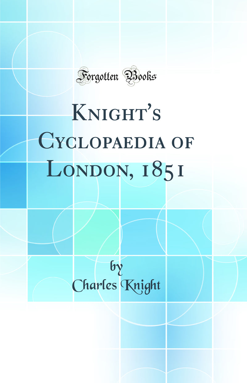 Knight''s Cyclopaedia of London, 1851 (Classic Reprint)
