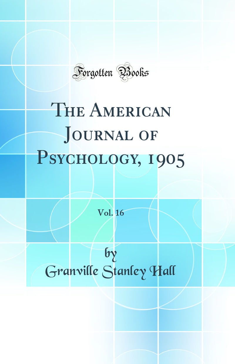 The American Journal of Psychology, 1905, Vol. 16 (Classic Reprint)